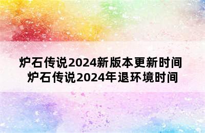 炉石传说2024新版本更新时间 炉石传说2024年退环境时间